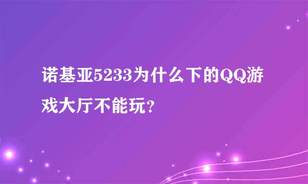 诺基亚5233为什么下的QQ游戏大厅不能玩？