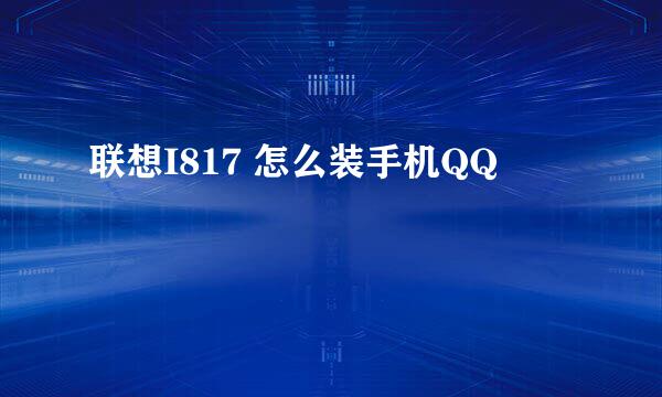 联想I817 怎么装手机QQ