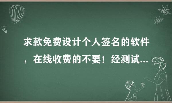 求款免费设计个人签名的软件，在线收费的不要！经测试可用后，分不是问题。