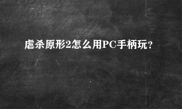 虐杀原形2怎么用PC手柄玩？