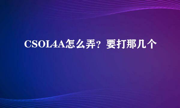 CSOL4A怎么弄？要打那几个