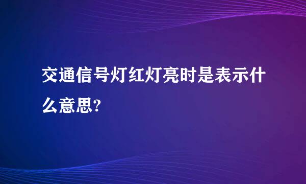 交通信号灯红灯亮时是表示什么意思?