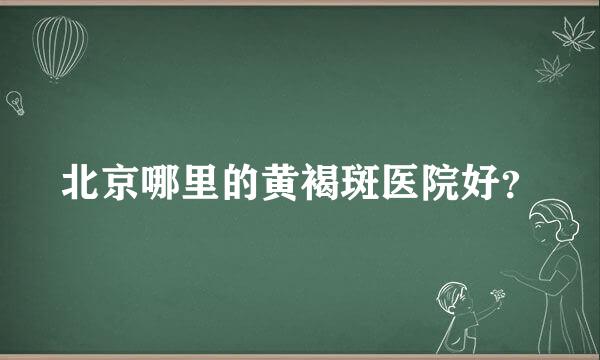 北京哪里的黄褐斑医院好？