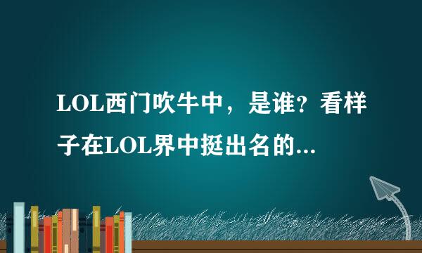 LOL西门吹牛中，是谁？看样子在LOL界中挺出名的，他是游戏ID叫西门吹牛中吗？