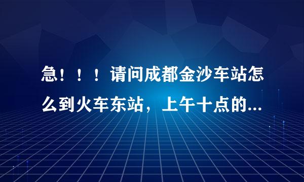 急！！！请问成都金沙车站怎么到火车东站，上午十点的票，大概要几点从金沙走？？谢谢啦！