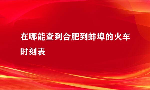 在哪能查到合肥到蚌埠的火车时刻表