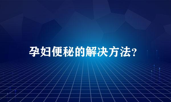 孕妇便秘的解决方法？