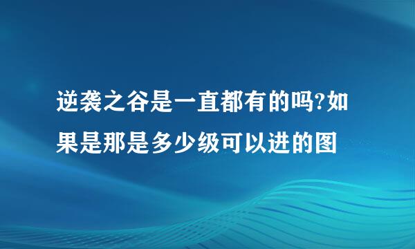 逆袭之谷是一直都有的吗?如果是那是多少级可以进的图