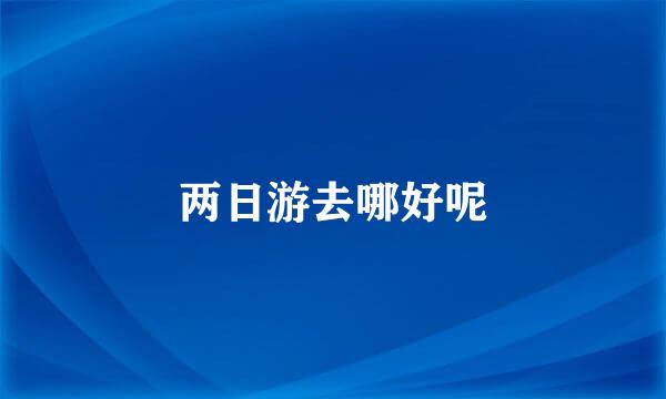 两日游去哪好呢