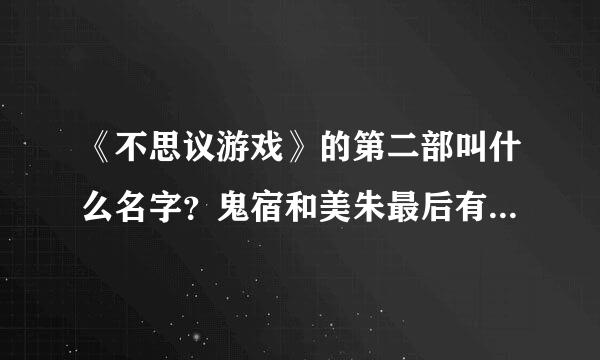 《不思议游戏》的第二部叫什么名字？鬼宿和美朱最后有没有在一起？