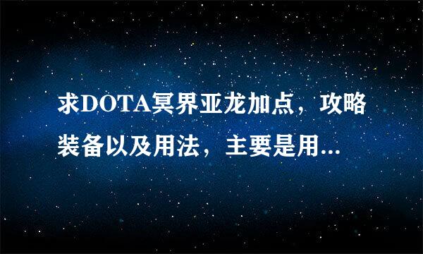 求DOTA冥界亚龙加点，攻略装备以及用法，主要是用法，谢了