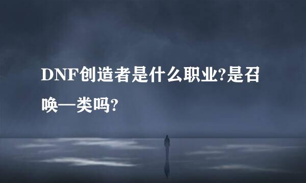 DNF创造者是什么职业?是召唤—类吗?