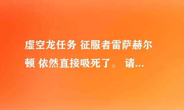 虚空龙任务 征服者雷萨赫尔顿 依然直接吸死了。 请问有什么方法吗