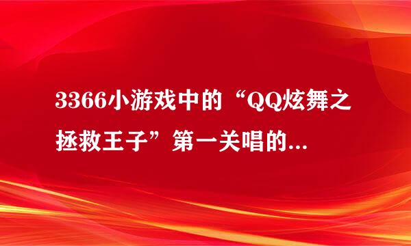 3366小游戏中的“QQ炫舞之拯救王子”第一关唱的是什么歌?