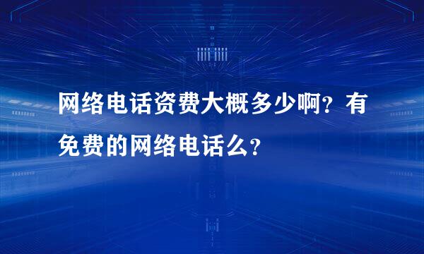 网络电话资费大概多少啊？有免费的网络电话么？