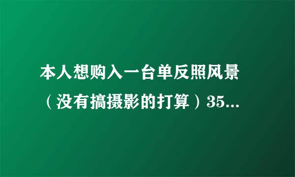 本人想购入一台单反照风景 （没有搞摄影的打算）3500-4000左右的价格 有什么好的单反可以说下 详细可加分 ！！！