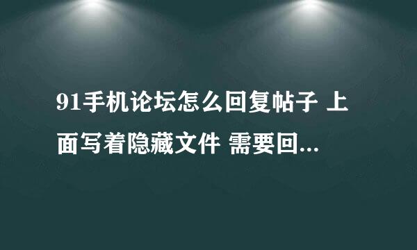 91手机论坛怎么回复帖子 上面写着隐藏文件 需要回复 但没找到回复帖子的地方在哪