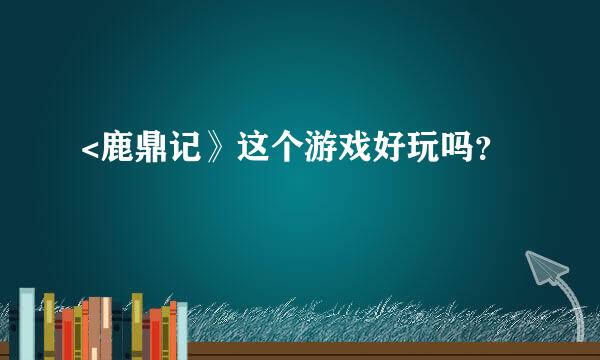 <鹿鼎记》这个游戏好玩吗？