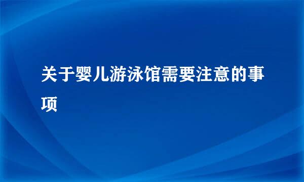 关于婴儿游泳馆需要注意的事项