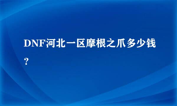 DNF河北一区摩根之爪多少钱？