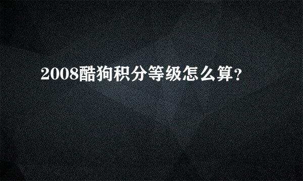 2008酷狗积分等级怎么算？