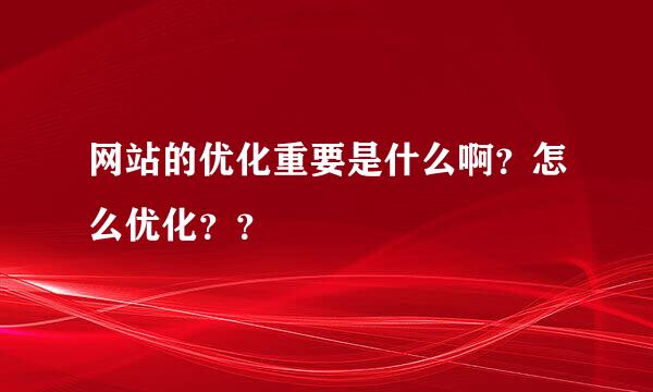 网站的优化重要是什么啊？怎么优化？？