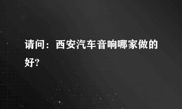 请问：西安汽车音响哪家做的好?