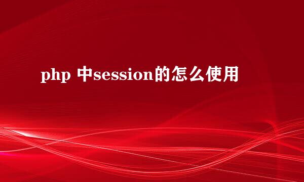 php 中session的怎么使用