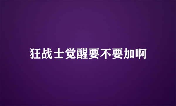 狂战士觉醒要不要加啊