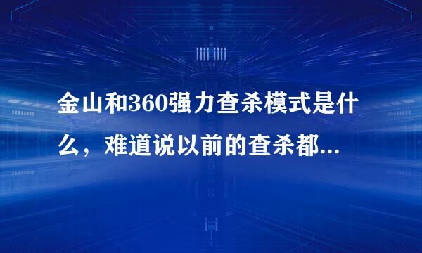 金山和360强力查杀模式是什么，难道说以前的查杀都是软力？