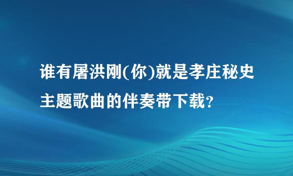 谁有屠洪刚(你)就是孝庄秘史主题歌曲的伴奏带下载？