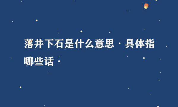 落井下石是什么意思·具体指哪些话·