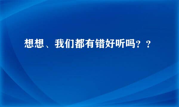 想想、我们都有错好听吗？？