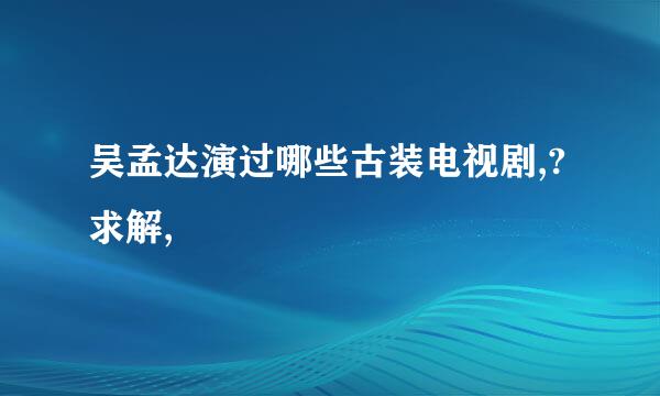 吴孟达演过哪些古装电视剧,?求解,