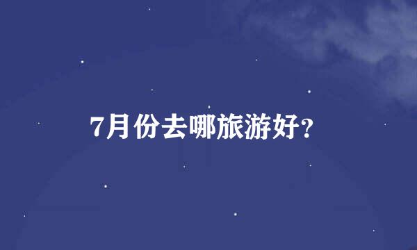 7月份去哪旅游好？