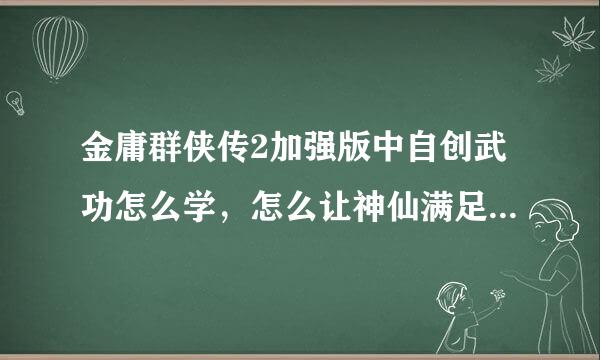 金庸群侠传2加强版中自创武功怎么学，怎么让神仙满足你的愿望？