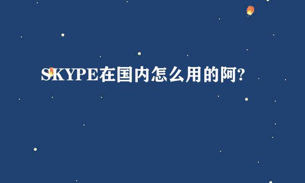 SKYPE在国内怎么用的阿?