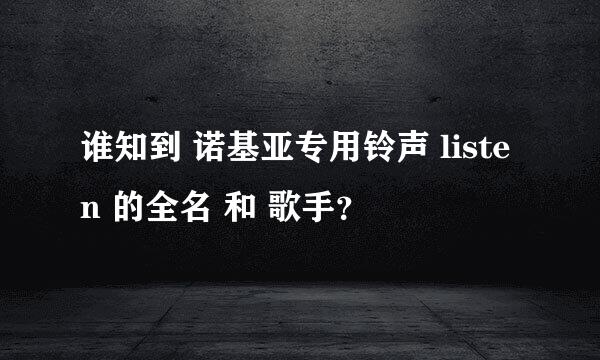 谁知到 诺基亚专用铃声 listen 的全名 和 歌手？