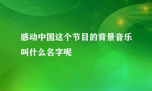 感动中国这个节目的背景音乐叫什么名字呢