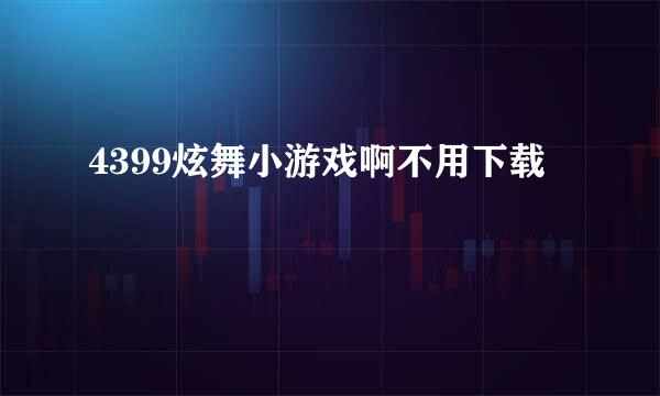 4399炫舞小游戏啊不用下载