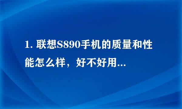 1. 联想S890手机的质量和性能怎么样，好不好用，价格多少钱，哪个朋友用过的，说一说。。。