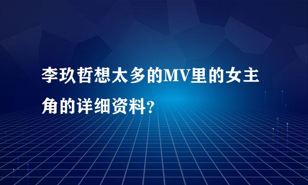 李玖哲想太多的MV里的女主角的详细资料？