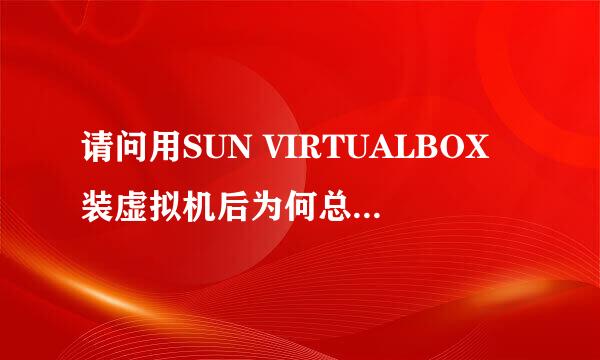 请问用SUN VIRTUALBOX装虚拟机后为何总是无法实现上网呢