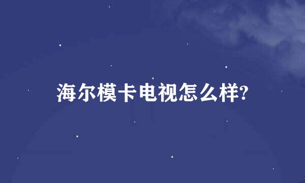 海尔模卡电视怎么样?