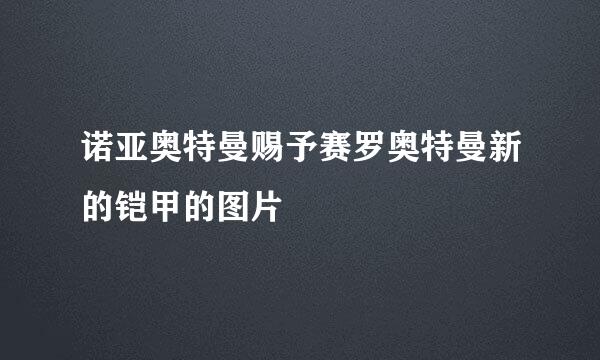 诺亚奥特曼赐予赛罗奥特曼新的铠甲的图片