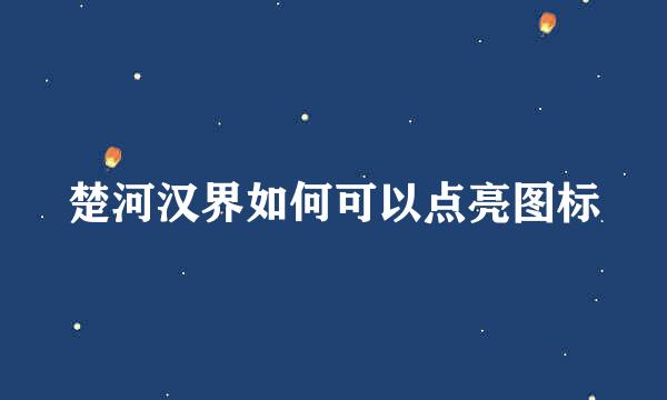 楚河汉界如何可以点亮图标