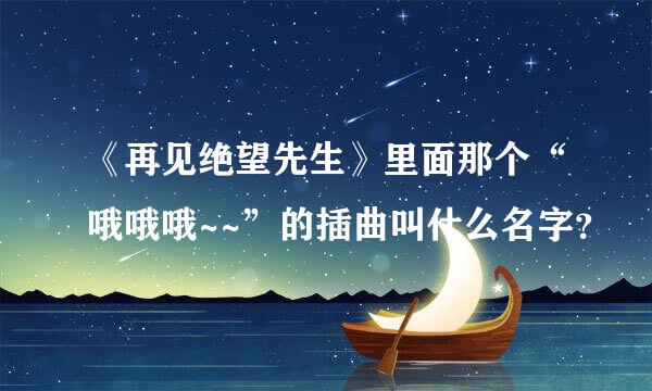 《再见绝望先生》里面那个“哦哦哦~~”的插曲叫什么名字？