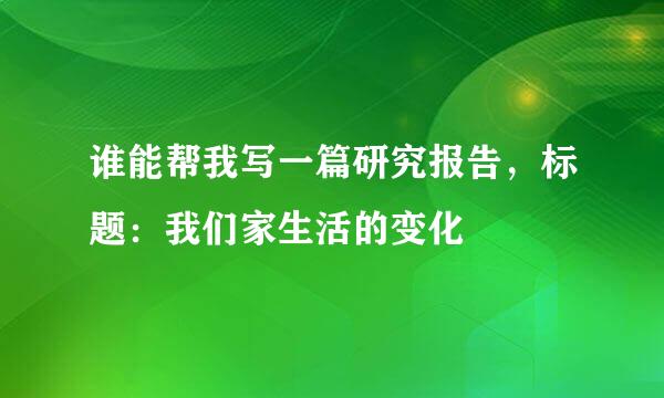 谁能帮我写一篇研究报告，标题：我们家生活的变化