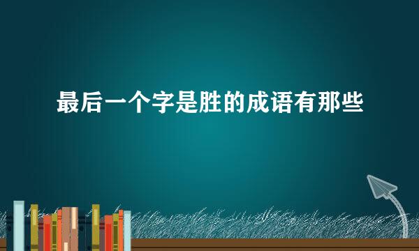 最后一个字是胜的成语有那些