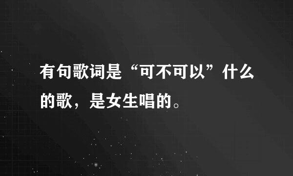 有句歌词是“可不可以”什么的歌，是女生唱的。